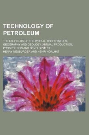 Cover of Technology of Petroleum; The Oil Fields of the World, Their History, Geography and Geology, Annual Production, Prospection and Development