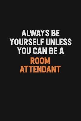 Book cover for Always Be Yourself Unless You Can Be A Room Attendant