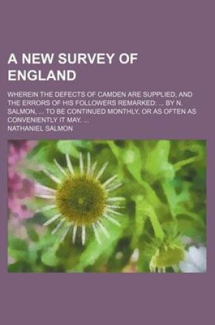 Cover of A New Survey of England; Wherein the Defects of Camden Are Supplied, and the Errors of His Followers Remarked by N. Salmon, to Be Continued Monthly, or as Often as Conveniently It May.