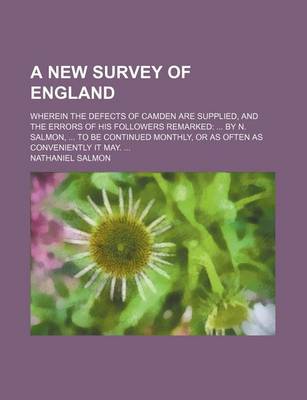 Book cover for A New Survey of England; Wherein the Defects of Camden Are Supplied, and the Errors of His Followers Remarked by N. Salmon, to Be Continued Monthly, or as Often as Conveniently It May.