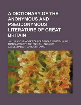 Book cover for A Dictionary of the Anonymous and Pseudonymous Literature of Great Britain; Including the Works of Foreigners Written In, or Translated Into the English Language