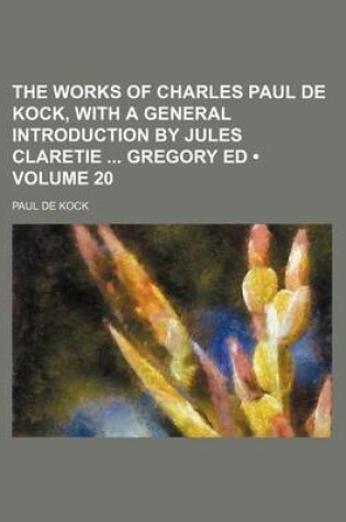 Cover of The Works of Charles Paul de Kock, with a General Introduction by Jules Claretie Gregory Ed (Volume 20)