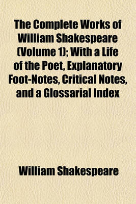 Book cover for The Complete Works of William Shakespeare (Volume 1); With a Life of the Poet, Explanatory Foot-Notes, Critical Notes, and a Glossarial Index