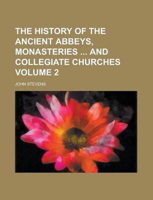 Book cover for The History of the Ancient Abbeys, Monasteries and Collegiate Churches Volume 2