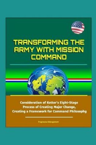 Cover of Transforming the Army with Mission Command - Consideration of Kotter's Eight-Stage Process of Creating Major Change, Creating a Framework for Command Philosophy