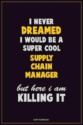 Cover of I Never Dreamed I would Be A Super Cool Supply Chain Manager But Here I Am Killing It