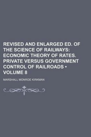 Cover of Revised and Enlarged Ed. of the Science of Railways (Volume 8); Economic Theory of Rates. Private Versus Government Control of Railroads