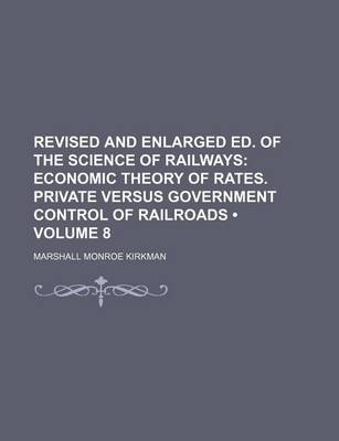 Book cover for Revised and Enlarged Ed. of the Science of Railways (Volume 8); Economic Theory of Rates. Private Versus Government Control of Railroads