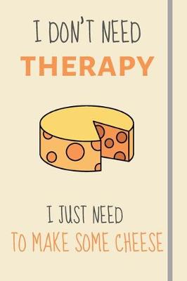 Book cover for I Don't Need Therapy - I Just Need To Make Some Cheese