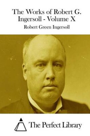 Cover of The Works of Robert G. Ingersoll - Volume X