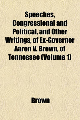 Book cover for Speeches, Congressional and Political, and Other Writings, of Ex-Governor Aaron V. Brown, of Tennessee (Volume 1)