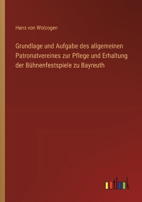 Book cover for Grundlage und Aufgabe des allgemeinen Patronatvereines zur Pflege und Erhaltung der Bühnenfestspiele zu Bayreuth