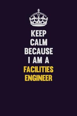 Book cover for Keep Calm Because I Am A Facilities Engineer