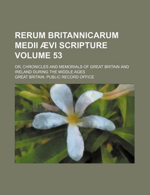 Book cover for Rerum Britannicarum Medii Aevi Scripture; Or, Chronicles and Memorials of Great Britain and Ireland During the Middle Ages Volume 53