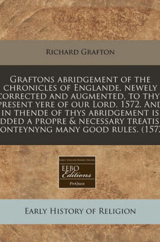 Cover of Graftons Abridgement of the Chronicles of Englande, Newely Corrected and Augmented, to Thys Present Yere of Our Lord. 1572. and in Thende of Thys Abridgement Is Added a Propre & Necessary Treatise, Conteynyng Many Good Rules. (1572)