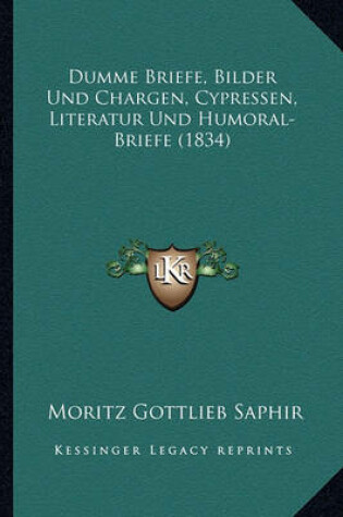 Cover of Dumme Briefe, Bilder Und Chargen, Cypressen, Literatur Und Humoral-Briefe (1834)