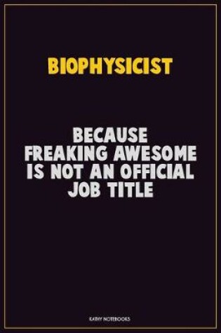 Cover of Biophysicist, Because Freaking Awesome Is Not An Official Job Title