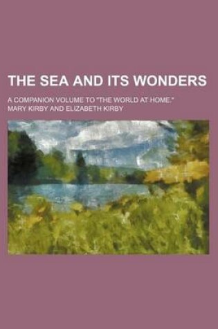 Cover of The Sea and Its Wonders; A Companion Volume to the World at Home.