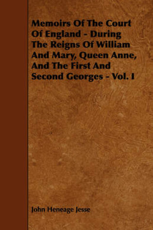 Cover of Memoirs Of The Court Of England - During The Reigns Of William And Mary, Queen Anne, And The First And Second Georges - Vol. I