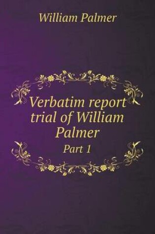 Cover of Verbatim report trial of William Palmer Part 1