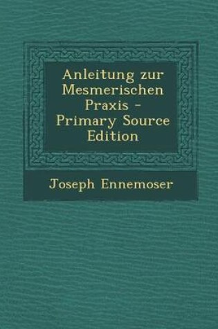 Cover of Anleitung Zur Mesmerischen Praxis - Primary Source Edition