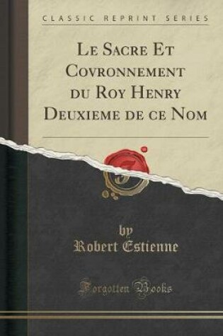 Cover of Le Sacre Et Covronnement Du Roy Henry Deuxieme de Ce Nom (Classic Reprint)
