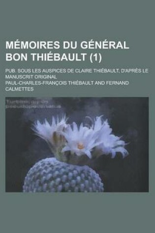 Cover of Memoires Du General Bon Thiebault; Pub. Sous Les Auspices de Claire Thiebault, D'Apres Le Manuscrit Original (1 )