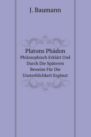 Cover of Platons Phädon Philosophisch Erklärt Und Durch Die Späteren Beweise Für Die Unsterblichkeit Ergänzt