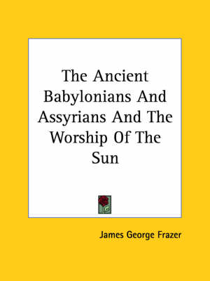 Book cover for The Ancient Babylonians and Assyrians and the Worship of the Sun