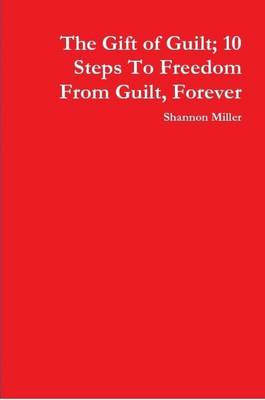 Book cover for The Gift of Guilt; 10 Steps To Freedom From Guilt, Forever