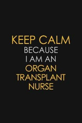 Cover of I Can't Keep Calm Because I Am An Organ Transplant Nurse