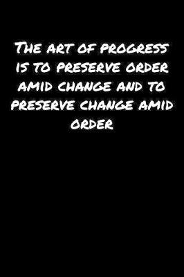 Book cover for The Art Of Progress Is To Preserve Order Amid Change and To Preserve Change Amid Order