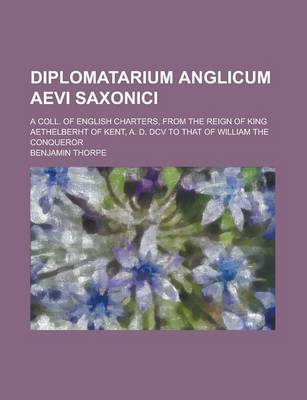 Book cover for Diplomatarium Anglicum Aevi Saxonici; A Coll. of English Charters, from the Reign of King Aethelberht of Kent, A. D. DCV to That of William the Conque