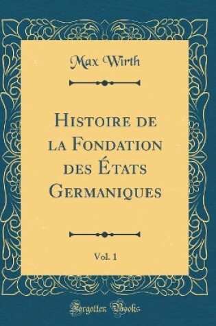Cover of Histoire de la Fondation Des Etats Germaniques, Vol. 1 (Classic Reprint)