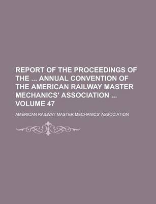 Book cover for Report of the Proceedings of the Annual Convention of the American Railway Master Mechanics' Association Volume 47