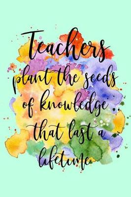 Book cover for Teachers Plant the Seeds of Knowledge That Last a Lifetime