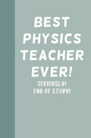 Cover of Best Physics Teacher Ever! Seriously! End of Story!