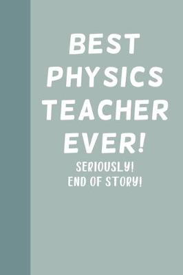 Book cover for Best Physics Teacher Ever! Seriously! End of Story!