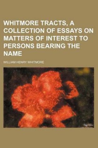 Cover of Whitmore Tracts, a Collection of Essays on Matters of Interest to Persons Bearing the Name