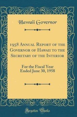 Cover of 1958 Annual Report of the Governor of Hawaii to the Secretary of the Interior: For the Fiscal Year Ended June 30, 1958 (Classic Reprint)