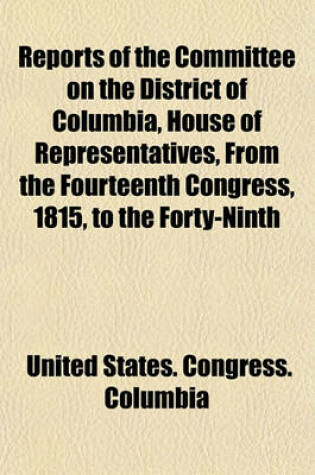 Cover of Reports of the Committee on the District of Columbia, House of Representatives, from the Fourteenth Congress, 1815, to the Forty-Ninth