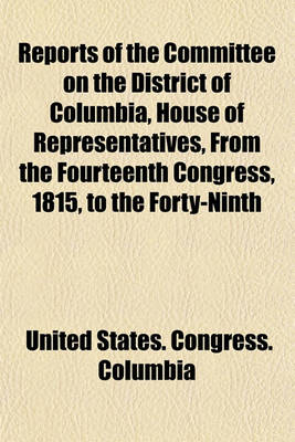 Book cover for Reports of the Committee on the District of Columbia, House of Representatives, from the Fourteenth Congress, 1815, to the Forty-Ninth