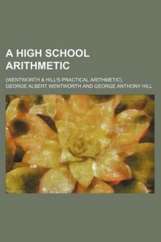 Cover of A High School Arithmetic; (Wentworth & Hill's Practical Arithmetic).