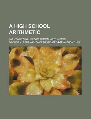 Book cover for A High School Arithmetic; (Wentworth & Hill's Practical Arithmetic).