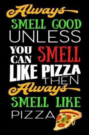 Cover of Always Smell Good Unless You Can Smell Like Pizza Then Always Smell Like Pizza