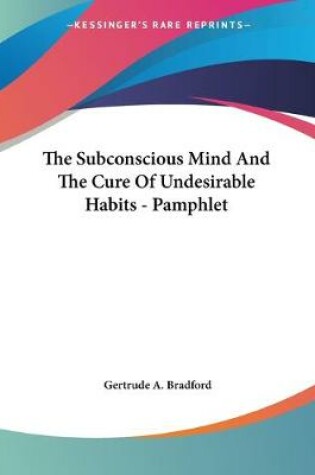Cover of The Subconscious Mind And The Cure Of Undesirable Habits - Pamphlet