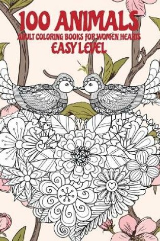 Cover of Adult Coloring Books for Women Hearts - 100 Animals - Easy Level