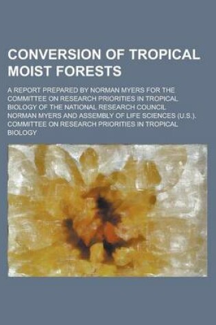 Cover of Conversion of Tropical Moist Forests; A Report Prepared by Norman Myers for the Committee on Research Priorities in Tropical Biology of the National R