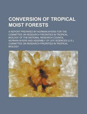 Book cover for Conversion of Tropical Moist Forests; A Report Prepared by Norman Myers for the Committee on Research Priorities in Tropical Biology of the National R