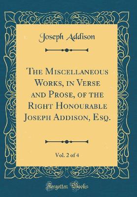 Book cover for The Miscellaneous Works, in Verse and Prose, of the Right Honourable Joseph Addison, Esq., Vol. 2 of 4 (Classic Reprint)